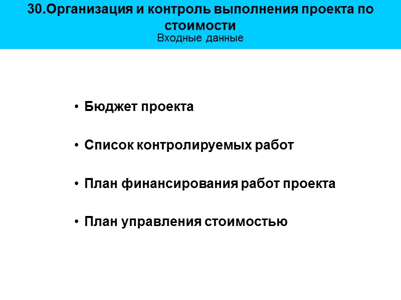 30.Организация и контроль выполнения проекта по стоимости  Входные данные Бюджет проекта  
